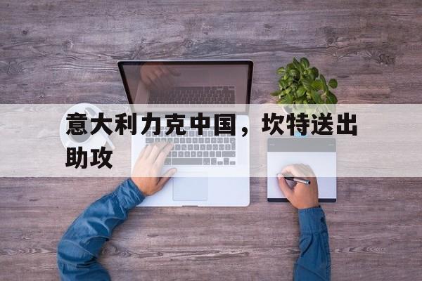 意大利力克中国，坎特送出助攻